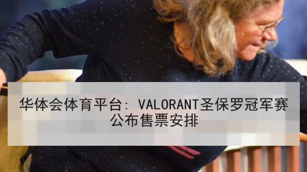 华体会体育平台: VALORANT圣保罗冠军赛公布售票安排