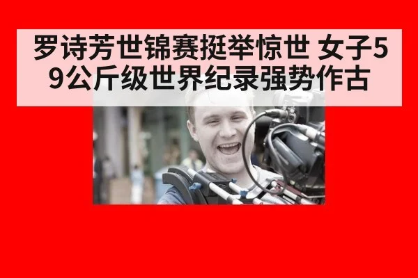 罗诗芳世锦赛挺举惊世 女子59公斤级世界纪录强势作古