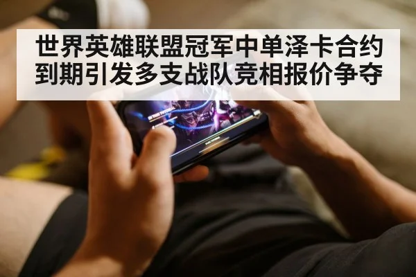 世界英雄联盟冠军中单泽卡合约到期引发多支战队竞相报价争夺