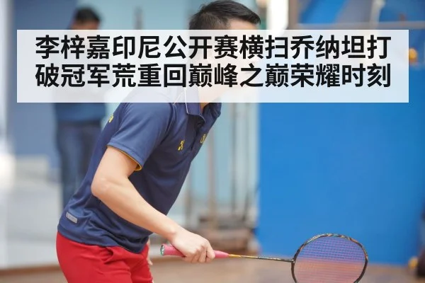 李梓嘉印尼公开赛横扫乔纳坦打破冠军荒重回巅峰之巅荣耀时刻