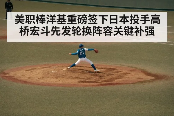 美职棒洋基重磅签下日本投手高桥宏斗先发轮换阵容关键补强