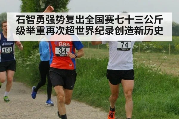 石智勇强势复出全国赛七十三公斤级举重再次超世界纪录创造新历史