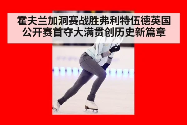 霍夫兰加洞赛战胜弗利特伍德英国公开赛首夺大满贯创历史新篇章