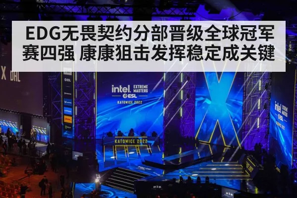 EDG无畏契约分部晋级全球冠军赛四强 康康狙击发挥稳定成关键